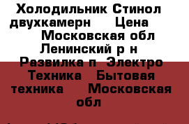 Холодильник Стинол  двухкамернsq › Цена ­ 2 500 - Московская обл., Ленинский р-н, Развилка п. Электро-Техника » Бытовая техника   . Московская обл.